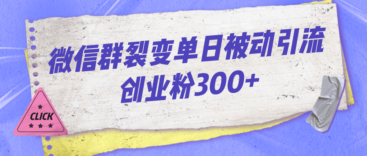 微信群裂变单日被动引流创业粉300-阿戒项目库