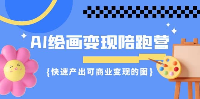 AI绘画·变现陪跑营，快速产出可商业变现的图（11节课）-阿戒项目库