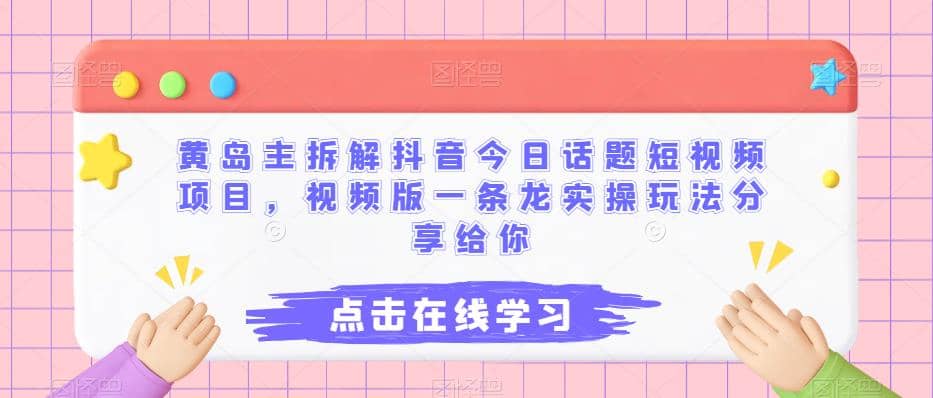 黄岛主拆解抖音今日话题短视频项目，视频版一条龙实操玩法分享给你-阿戒项目库