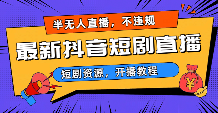 最新抖音短剧半无人直播，不违规日入500-阿戒项目库