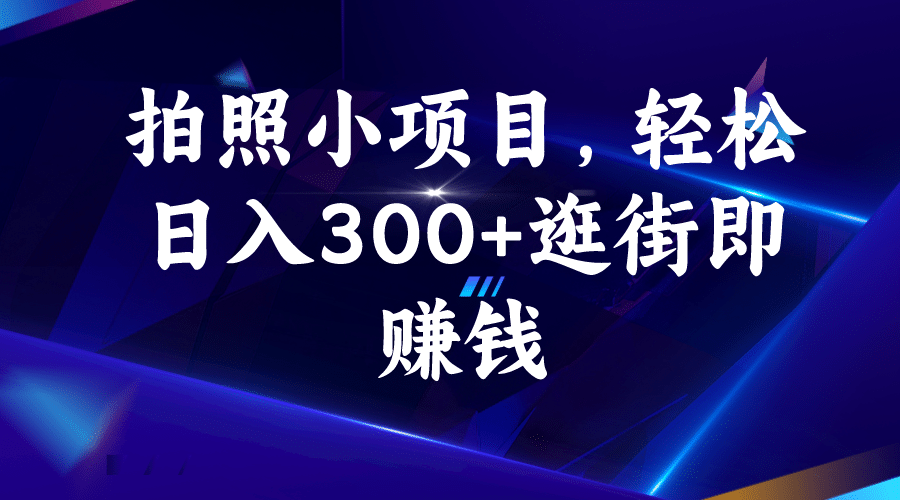 拍照小项目，轻松日入300 逛街即赚钱-阿戒项目库