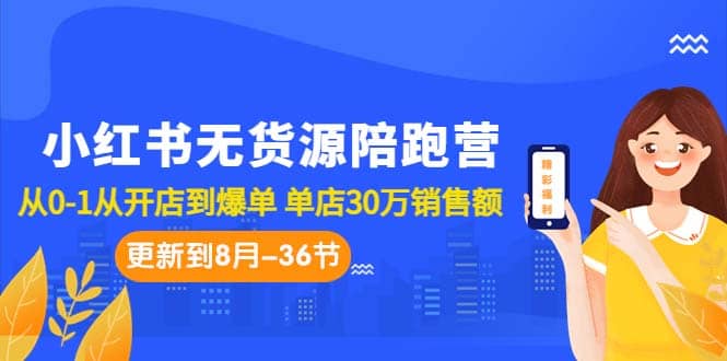 小红书无货源陪跑营：从0-1从开店到爆单 单店30万销售额（更至8月-36节课）-阿戒项目库