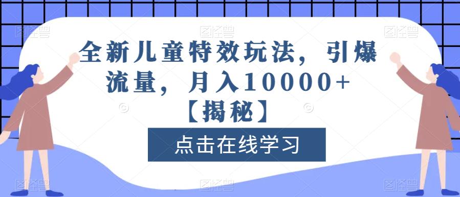 全新儿童特效玩法，引爆流量，月入10000 【揭秘】-阿戒项目库