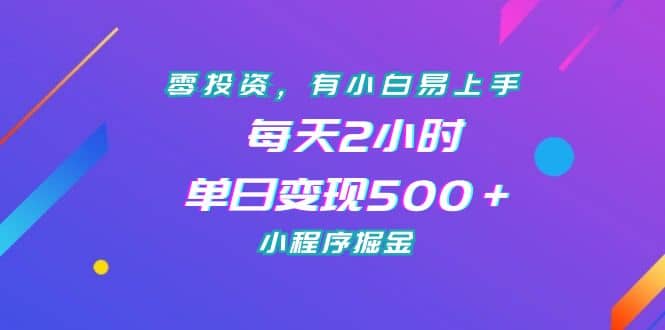 零投资，有小白易上手，每天2小时，单日变现500＋，小程序掘金-阿戒项目库