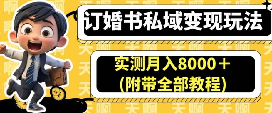 订婚书私域变现玩法，实测月入8000＋(附带全部教程)【揭秘】-阿戒项目库