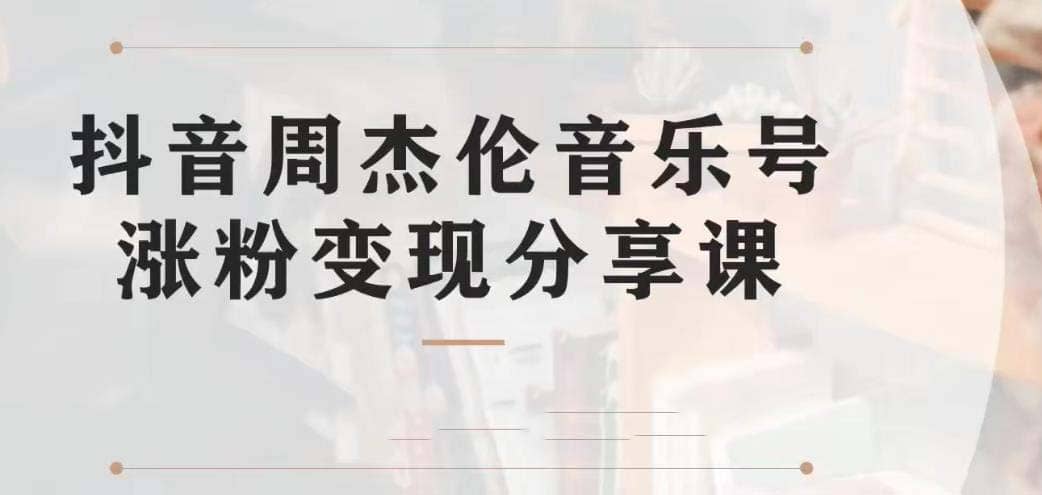 副业拆解：抖音杰伦音乐号涨粉变现项目 视频版一条龙实操玩法（教程 素材）-阿戒项目库