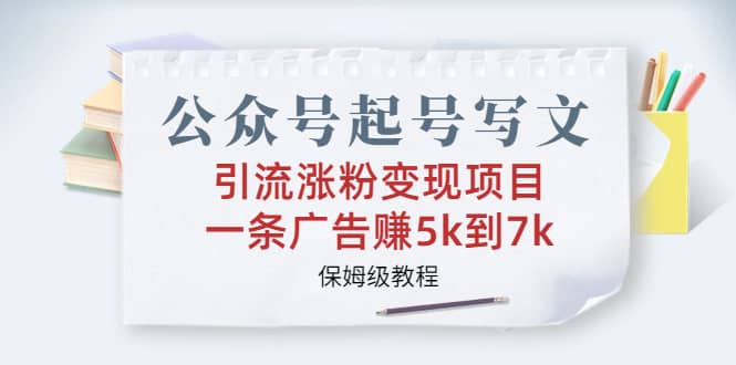 公众号起号写文、引流涨粉变现项目，一条广告赚5k到7k，保姆级教程-阿戒项目库