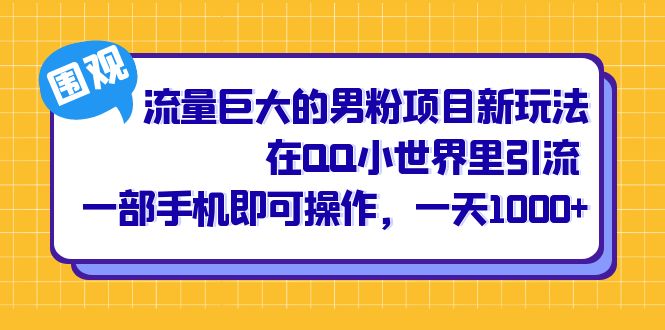 流量巨大的男粉项目新玩法，在QQ小世界里引流 一部手机即可操作，一天1000-阿戒项目库