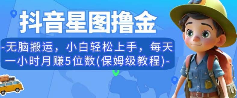 抖音星图撸金，无脑搬运，小白轻松上手，每天一小时月赚5位数(保姆级教程)【揭秘】-阿戒项目库