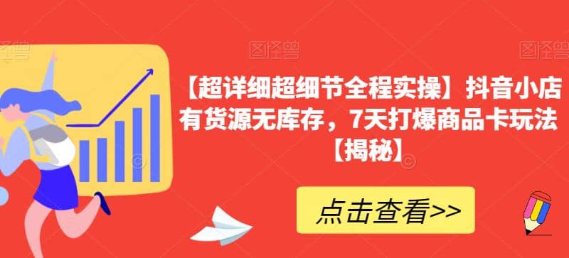 【超详细超细节全程实操】抖音小店有货源无库存，7天打爆商品卡玩法【揭秘】-阿戒项目库