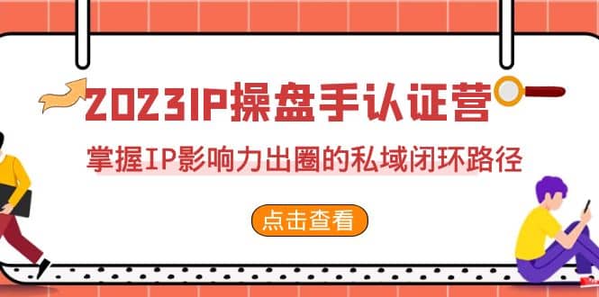 2023·IP操盘手·认证营·第2期，掌握IP影响力出圈的私域闭环路径（35节）-阿戒项目库