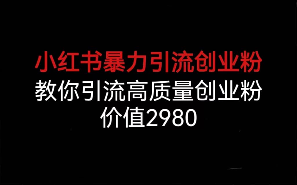 小红书暴力引流创业粉，教你引流高质量创业粉，价值2980-阿戒项目库