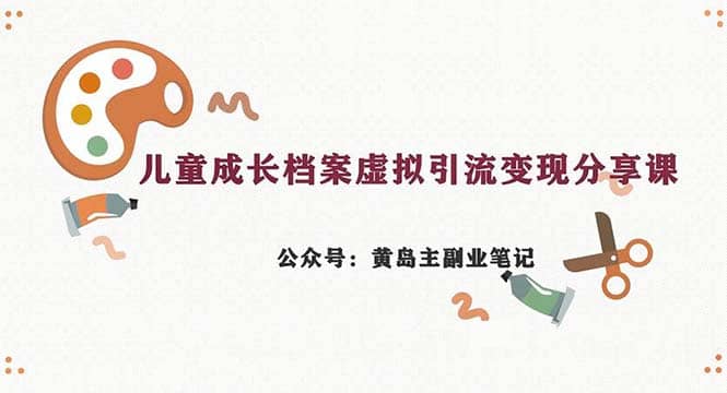 副业拆解：儿童成长档案虚拟资料变现副业，一条龙实操玩法（教程 素材）-阿戒项目库