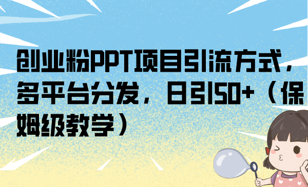 创业粉PPT项目引流方式，多平台分发，日引50 （保姆级教学）-阿戒项目库