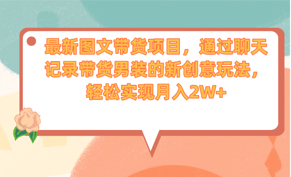 最新图文带货项目，通过聊天记录带货男装的新创意玩法，轻松实现月入2W-阿戒项目库