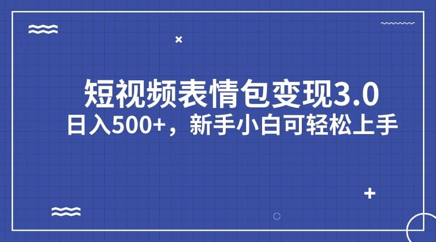 短视频表情包变现项目3.0，日入500 ，新手小白轻松上手（教程 资料）-阿戒项目库