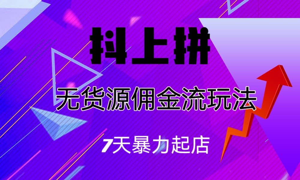 抖上拼无货源佣金流玩法，7天暴力起店，月入过万-阿戒项目库