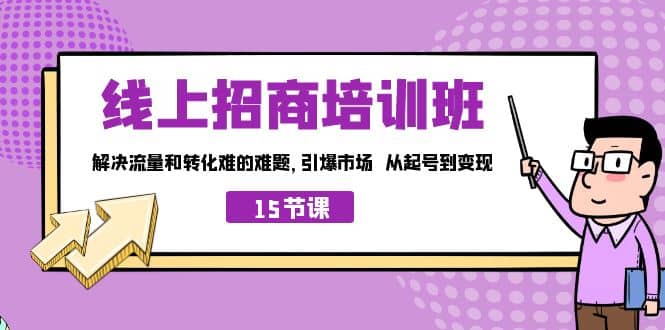 线上·招商培训班，解决流量和转化难的难题 引爆市场 从起号到变现（15节）-阿戒项目库