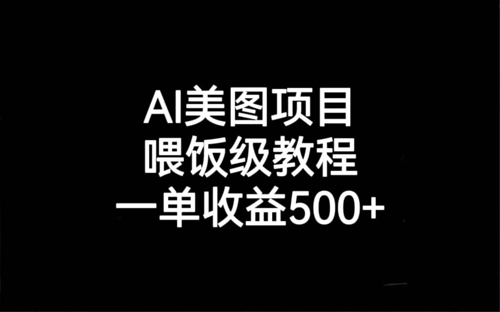 AI美图项目，喂饭级教程，一单收益500-阿戒项目库