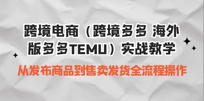 跨境电商（跨境多多 海外版多多TEMU）实操教学 从发布商品到售卖发货全流程-阿戒项目库