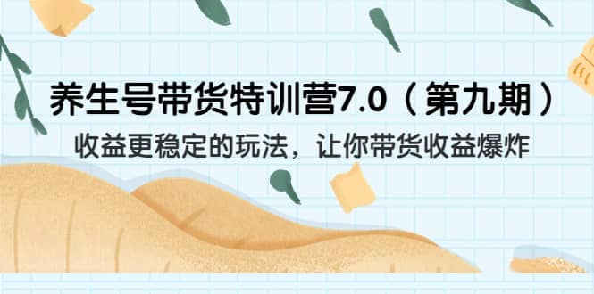 养生号带货特训营7.0（第九期）收益更稳定的玩法 让你带货收益爆炸（11节）-阿戒项目库