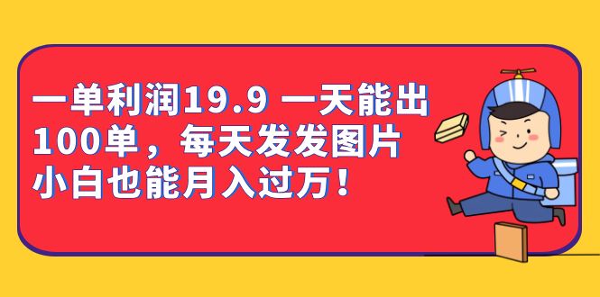 一单利润19.9 一天能出100单，每天发发图片 小白也能月入过万（教程 资料）-阿戒项目库