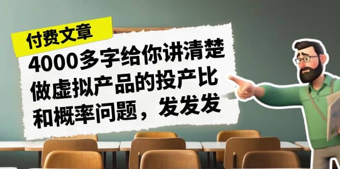 某付款文章《4000多字给你讲清楚做虚拟产品的投产比和概率问题，发发发》-阿戒项目库