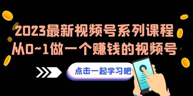 2023最新视频号系列课程，从0~1做一个赚钱的视频号（8节视频课）-阿戒项目库