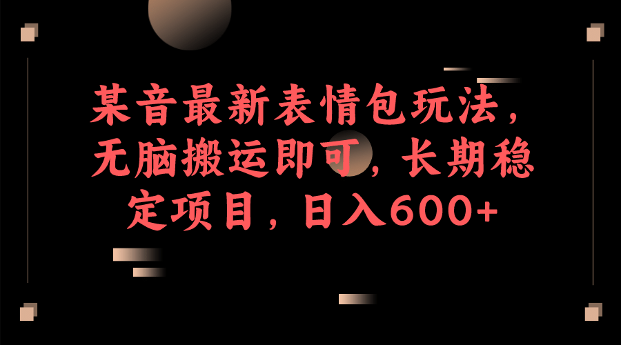 某音最新表情包玩法，无脑搬运即可，长期稳定项目，日入600-阿戒项目库