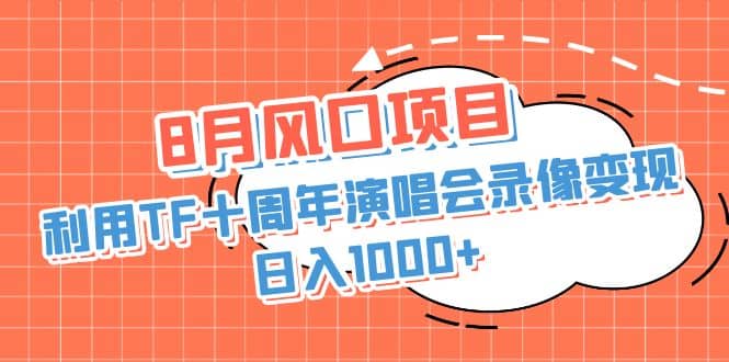 8月风口项目，利用TF十周年演唱会录像变现，日入1000 ，简单无脑操作-阿戒项目库