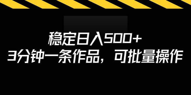 稳定日入500 ，3分钟一条作品，可批量操作-阿戒项目库