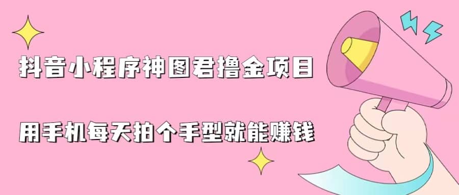 抖音小程序神图君撸金项目，用手机每天拍个手型挂载一下小程序就能赚钱-阿戒项目库