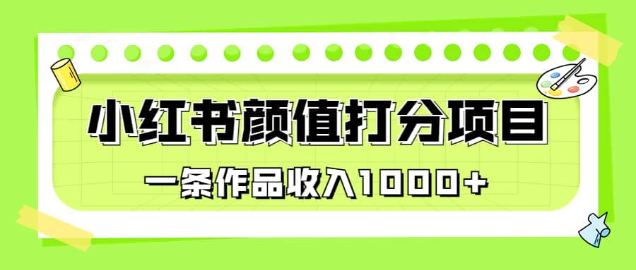 适合0基础小白的小红书颜值打分项目，一条作品收入1000-阿戒项目库