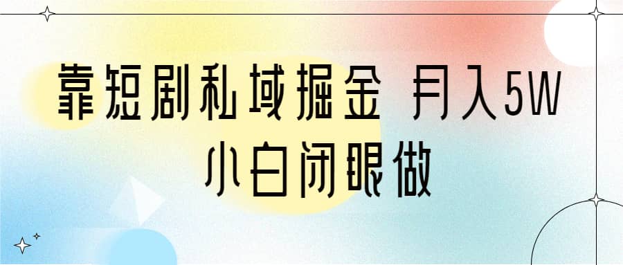 靠短剧私域掘金 月入5W 小白闭眼做（教程 2T资料）-阿戒项目库