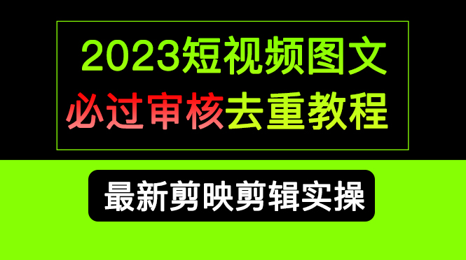 2023短视频和图文必过审核去重教程，剪映剪辑去重方法汇总实操，搬运必学-阿戒项目库