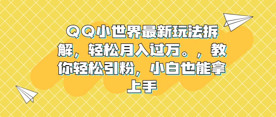 QQ小世界最新玩法拆解，轻松月入过万。教你轻松引粉，小白也能拿上手-阿戒项目库