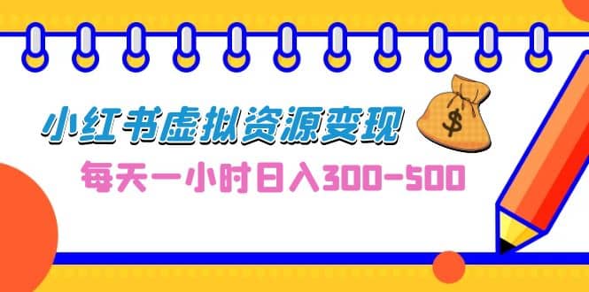 0成本副业项目，每天一小时日入300-500，小红书虚拟资源变现（教程 素材）-阿戒项目库