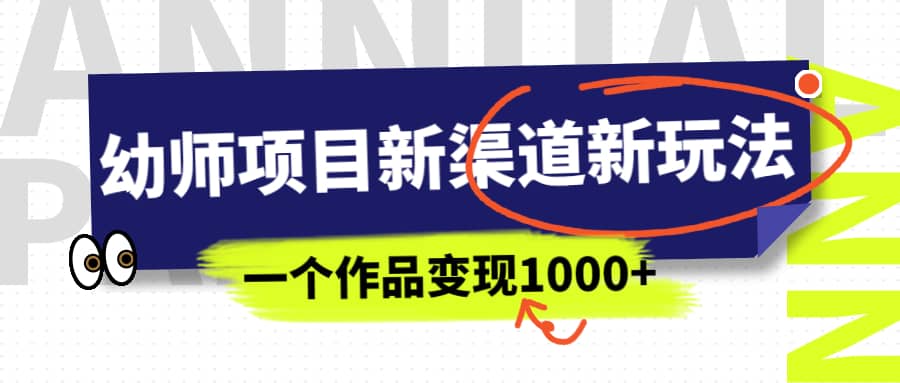 幼师项目新渠道新玩法，一个作品变现1000 ，一部手机实现月入过万-阿戒项目库