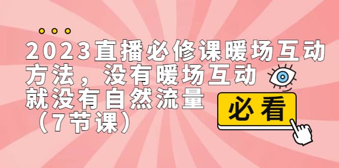 2023直播·必修课暖场互动方法，没有暖场互动，就没有自然流量（7节课）-阿戒项目库