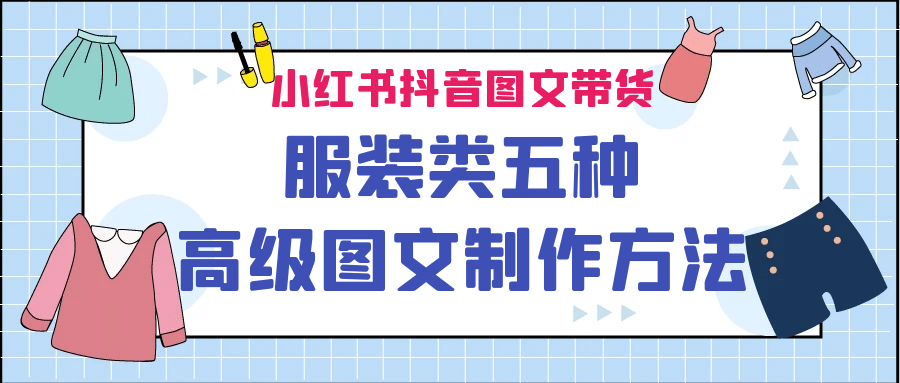 小红书抖音图文带货服装类五种高级图文制作方法-阿戒项目库