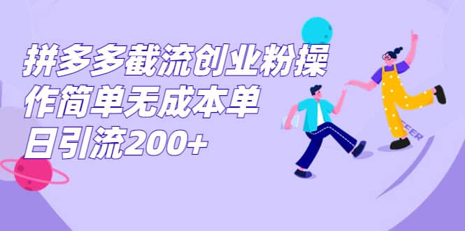 拼多多截流创业粉操作简单无成本单日引流200-阿戒项目库