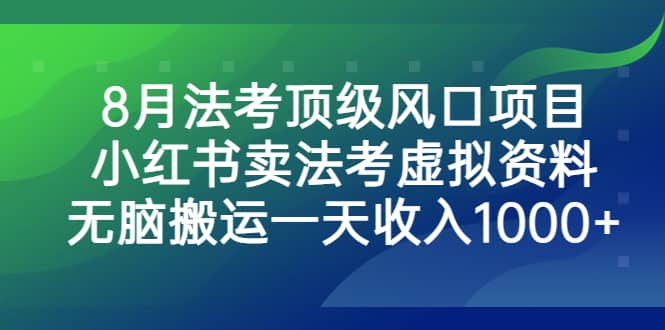 8月法考顶级风口项目，小红书卖法考虚拟资料，无脑搬运一天收入1000-阿戒项目库