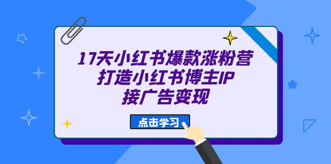 17天 小红书爆款 涨粉营（广告变现方向）打造小红书博主IP、接广告变现-阿戒项目库