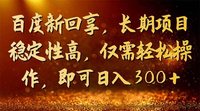 百度新回享，长期项目稳定性高，仅需轻松操作，即可日入300-阿戒项目库