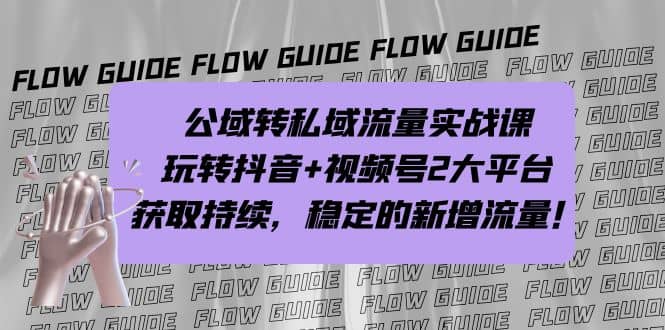 公域转私域流量实战课，玩转抖音 视频号2大平台，获取持续，稳定的新增流量-阿戒项目库