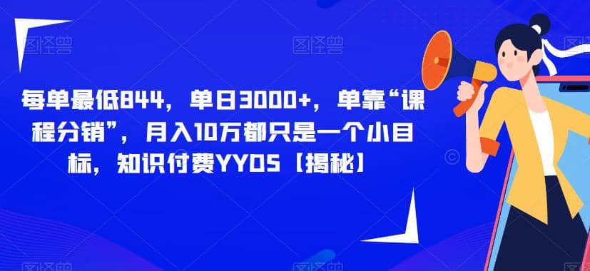 每单最低844，单日3000 ，单靠“课程分销”，月入10万都只是一个小目标，知识付费YYDS【揭秘】-阿戒项目库