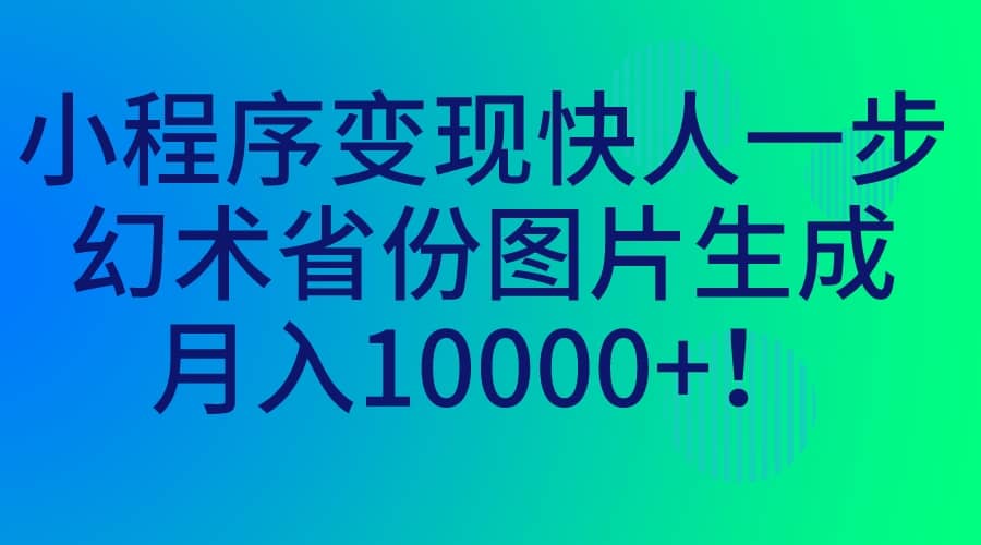 小程序变现快人一步，幻术省份图片生成，月入10000-阿戒项目库