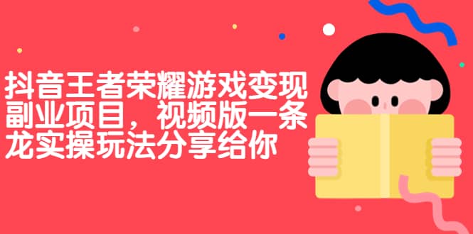 抖音王者荣耀游戏变现副业项目，视频版一条龙实操玩法分享给你-阿戒项目库