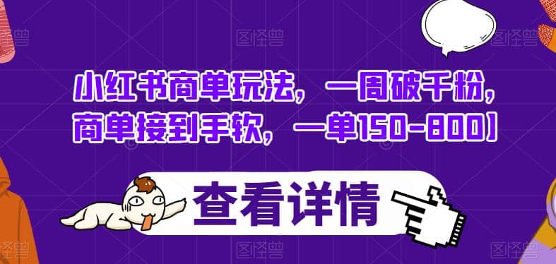 小红书商单玩法，一周破千粉，商单接到手软，一单150-800【揭秘】-阿戒项目库