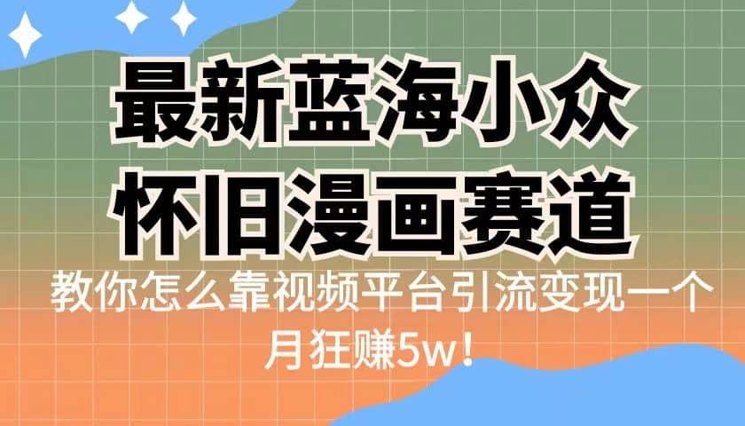 最新蓝海小众怀旧漫画赛道 高转化一单29.9 靠视频平台引流变现一个月狂赚5w-阿戒项目库